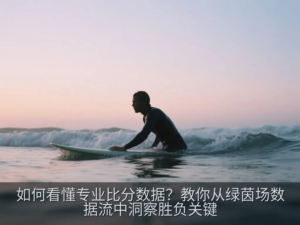 如何看懂专业比分数据？教你从绿茵场数据流中洞察胜负关键