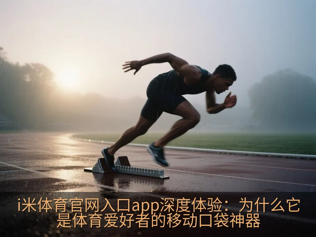 i米体育官网入口app深度体验：为什么它是体育爱好者的移动口袋神器